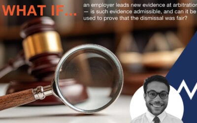 an employer leads new evidence at arbitration — is such evidence admissible, and can it be used to prove that the dismissal was fair?